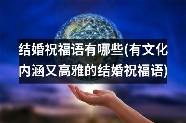 <h3>结婚祝福语有哪些(有文化内涵又高雅的结婚祝福语)