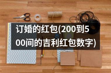 <h3>订婚的红包(200到500间的吉利红包数字)