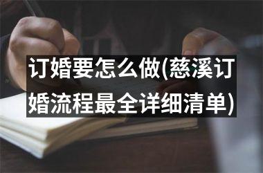 <h3>订婚要怎么做(慈溪订婚流程最全详细清单)