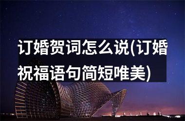 <h3>订婚贺词怎么说(订婚祝福语句简短唯美)