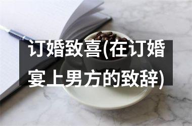 <h3>订婚致喜(在订婚宴上男方的致辞)