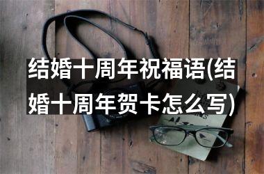 结婚十周年祝福语(结婚十周年贺卡怎么写)