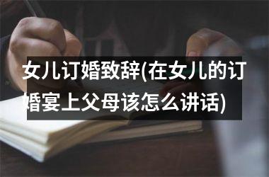 <h3>女儿订婚致辞(在女儿的订婚宴上父母该怎么讲话)