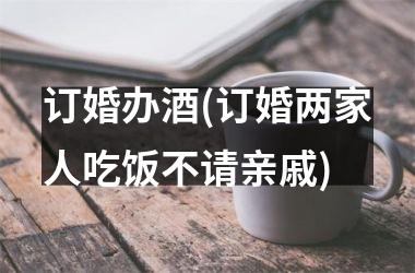 <h3>订婚办酒(订婚两家人吃饭不请亲戚)