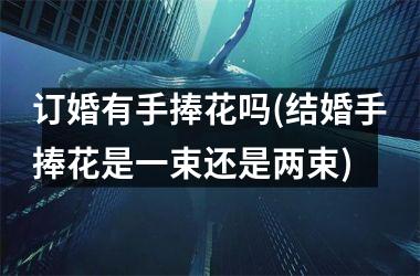 <h3>订婚有手捧花吗(结婚手捧花是一束还是两束)
