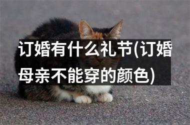 <h3>订婚有什么礼节(订婚母亲不能穿的颜色)