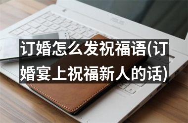 <h3>订婚怎么发祝福语(订婚宴上祝福新人的话)