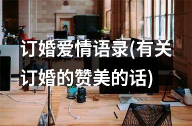 <h3>订婚爱情语录(有关订婚的赞美的话)