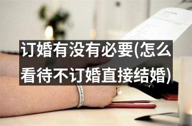 订婚有没有必要(怎么看待不订婚直接结婚)