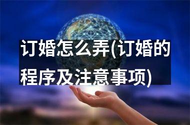 <h3>订婚怎么弄(订婚的程序及注意事项)
