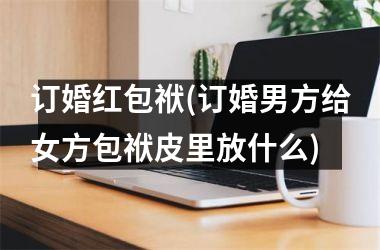 订婚红包袱(订婚男方给女方包袱皮里放什么)