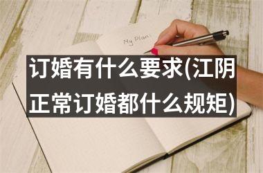 <h3>订婚有什么要求(江阴正常订婚都什么规矩)