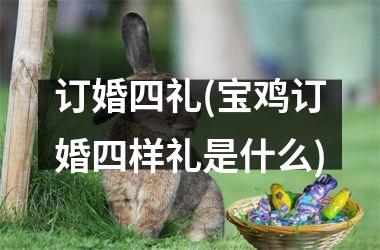 <h3>订婚四礼(宝鸡订婚四样礼是什么)