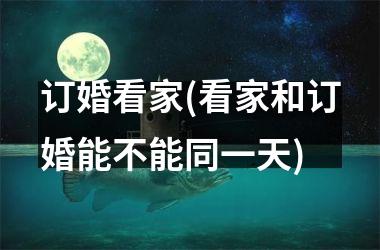 <h3>订婚看家(看家和订婚能不能同一天)