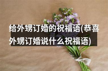 <h3>给外甥订婚的祝福语(恭喜外甥订婚说什么祝福语)