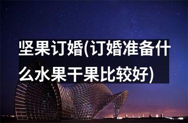 坚果订婚(订婚准备什么水果干果比较好)