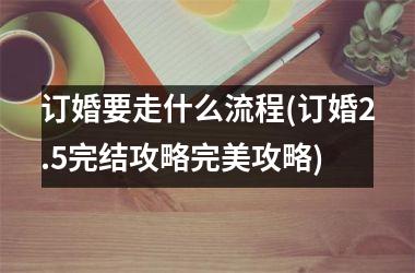 订婚要走什么流程(订婚2.5完结攻略完美攻略)