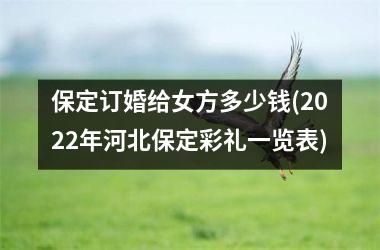 <h3>保定订婚给女方多少钱(2025年河北保定彩礼一览表)