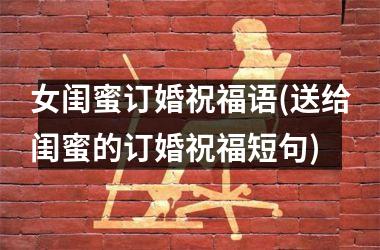 <h3>女闺蜜订婚祝福语(送给闺蜜的订婚祝福短句)