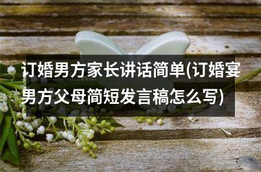 订婚男方家长讲话简单(订婚宴男方父母简短发言稿怎么写)