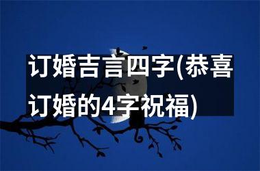 <h3>订婚吉言四字(恭喜订婚的4字祝福)