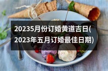 <h3>20255月份订婚黄道吉日(2025年五月订婚最佳日期)