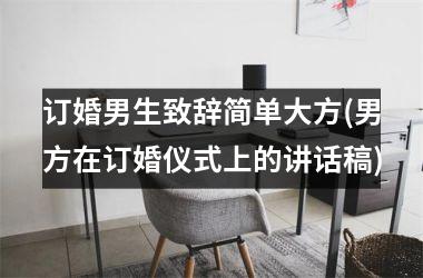 <h3>订婚男生致辞简单大方(男方在订婚仪式上的讲话稿)