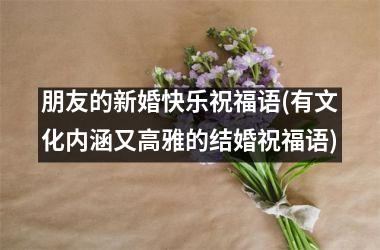 <h3>朋友的新婚快乐祝福语(有文化内涵又高雅的结婚祝福语)