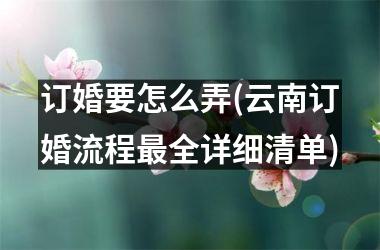 订婚要怎么弄(云南订婚流程最全详细清单)