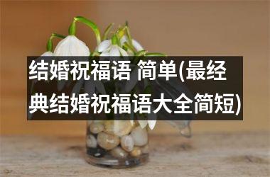 <h3>结婚祝福语 简单(最经典结婚祝福语大全简短)