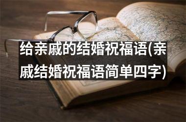 <h3>给亲戚的结婚祝福语(亲戚结婚祝福语简单四字)
