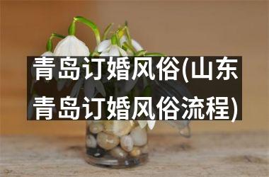 <h3>青岛订婚风俗(山东青岛订婚风俗流程)