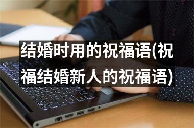 <h3>结婚时用的祝福语(祝福结婚新人的祝福语)