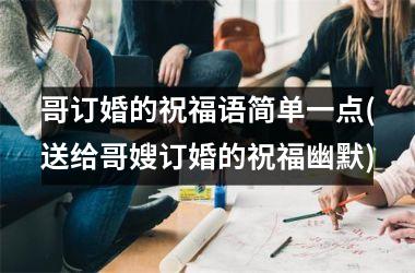 <h3>哥订婚的祝福语简单一点(送给哥嫂订婚的祝福幽默)