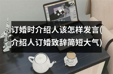 <h3>订婚时介绍人该怎样发言(介绍人订婚致辞简短大气)