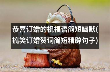 <h3>恭喜订婚的祝福语简短幽默(搞笑订婚贺词简短精辟句子)