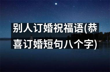 别人订婚祝福语(恭喜订婚短句八个字)