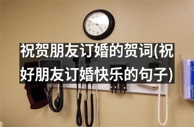 <h3>祝贺朋友订婚的贺词(祝好朋友订婚快乐的句子)