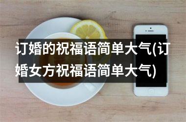 <h3>订婚的祝福语简单大气(订婚女方祝福语简单大气)