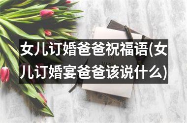 女儿订婚爸爸祝福语(女儿订婚宴爸爸该说什么)