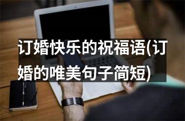 <h3>订婚快乐的祝福语(订婚的唯美句子简短)