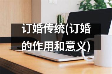 <h3>订婚传统(订婚的作用和意义)