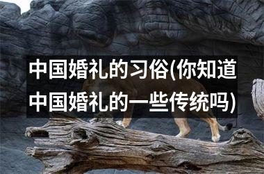 <h3>婚礼的习俗(你知道婚礼的一些传统吗)