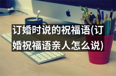 <h3>订婚时说的祝福语(订婚祝福语亲人怎么说)