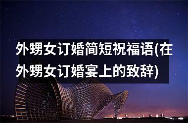 外甥女订婚简短祝福语(在外甥女订婚宴上的致辞)
