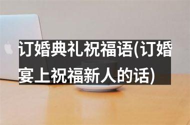 订婚典礼祝福语(订婚宴上祝福新人的话)