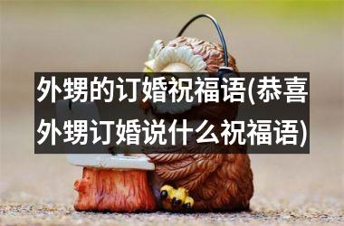 <h3>外甥的订婚祝福语(恭喜外甥订婚说什么祝福语)