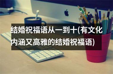 <h3>结婚祝福语从一到十(有文化内涵又高雅的结婚祝福语)