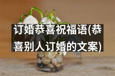 <h3>订婚恭喜祝福语(恭喜别人订婚的文案)