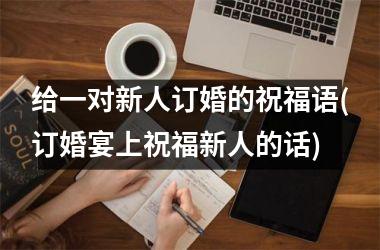 <h3>给一对新人订婚的祝福语(订婚宴上祝福新人的话)
